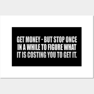 Get money - but stop once in a while to figure what it is costing you to get it Posters and Art